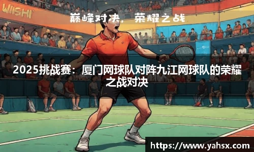 2025挑战赛：厦门网球队对阵九江网球队的荣耀之战对决