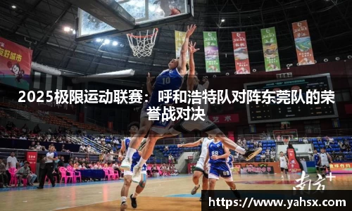 2025极限运动联赛：呼和浩特队对阵东莞队的荣誉战对决