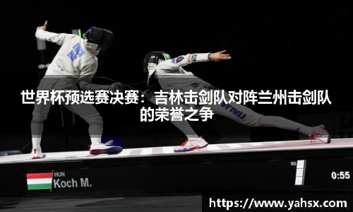 世界杯预选赛决赛：吉林击剑队对阵兰州击剑队的荣誉之争
