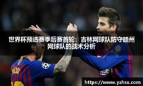 世界杯预选赛季后赛首轮：吉林网球队防守赣州网球队的战术分析