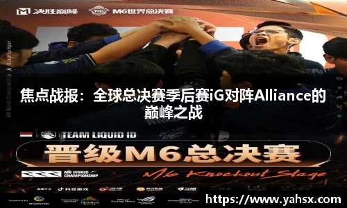 焦点战报：全球总决赛季后赛iG对阵Alliance的巅峰之战