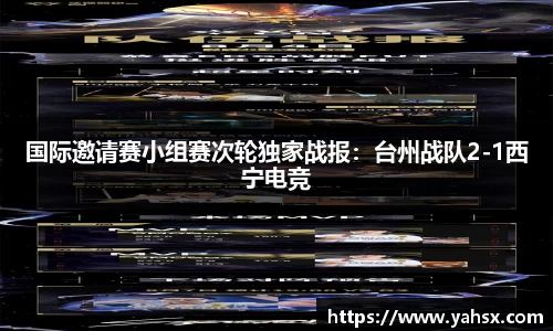 国际邀请赛小组赛次轮独家战报：台州战队2-1西宁电竞