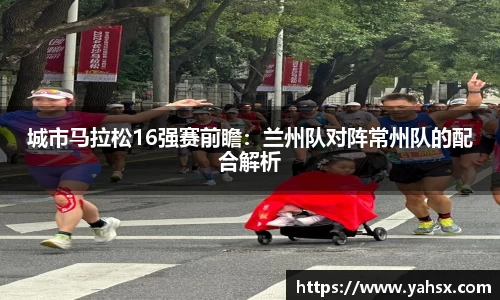 城市马拉松16强赛前瞻：兰州队对阵常州队的配合解析