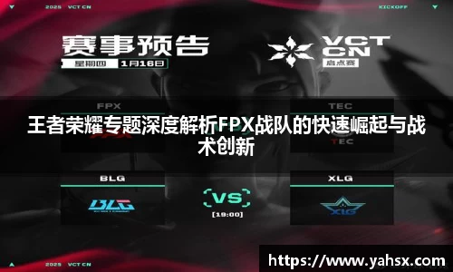 王者荣耀专题深度解析FPX战队的快速崛起与战术创新