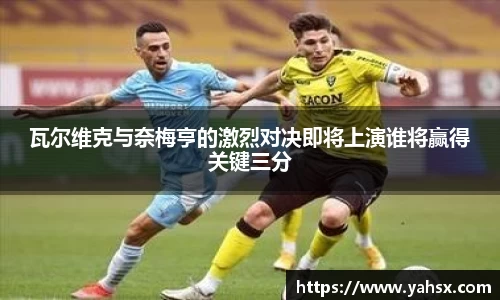 瓦尔维克与奈梅亨的激烈对决即将上演谁将赢得关键三分