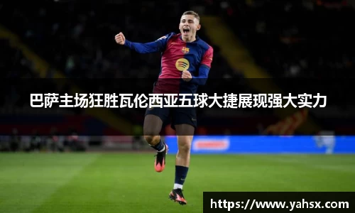 巴萨主场狂胜瓦伦西亚五球大捷展现强大实力